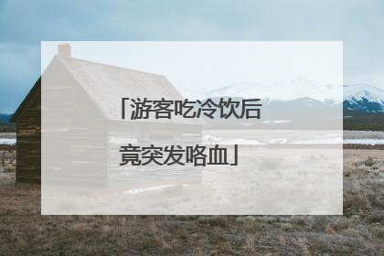 游客吃冷饮后竟突发咯血